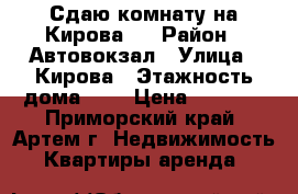 Сдаю комнату на Кирова 1 › Район ­ Автовокзал › Улица ­ Кирова › Этажность дома ­ 5 › Цена ­ 8 000 - Приморский край, Артем г. Недвижимость » Квартиры аренда   